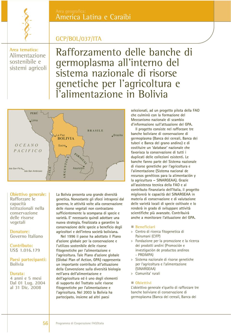 2004 al 31 Dic. 2008 C I L E La Paz BOLIVIA Sucre I N A A R G E N T PARAGUAY Asunción BRASILE Brasìlia La Bolivia presenta una grande diversità genetica.