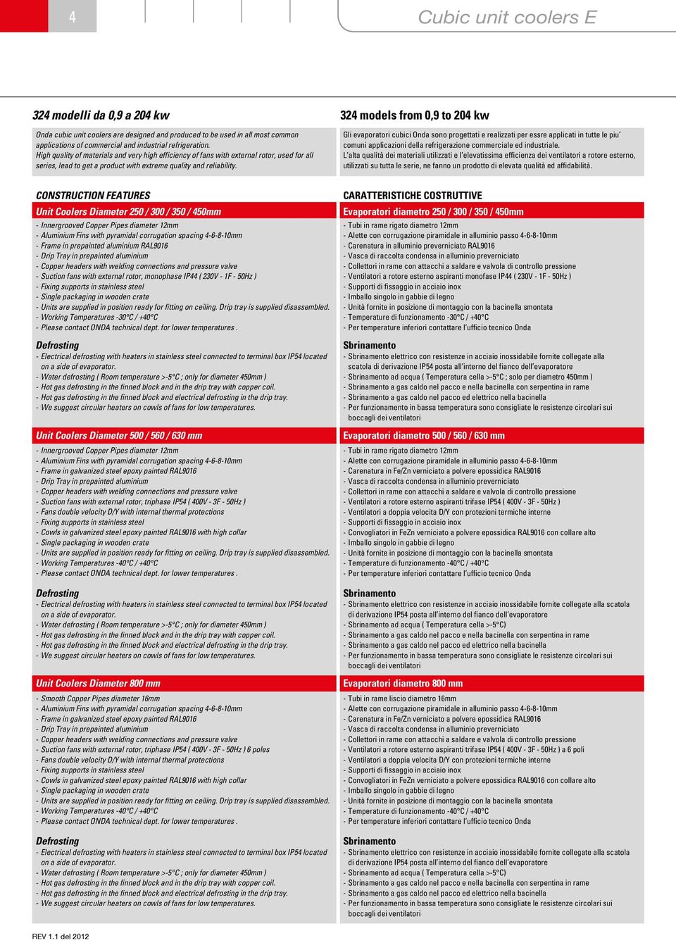 Gli evaporatori cubici Onda sono progettati e realizzati per essre applicati in tutte le piu comuni applicazioni della refrigerazione commerciale ed industriale.