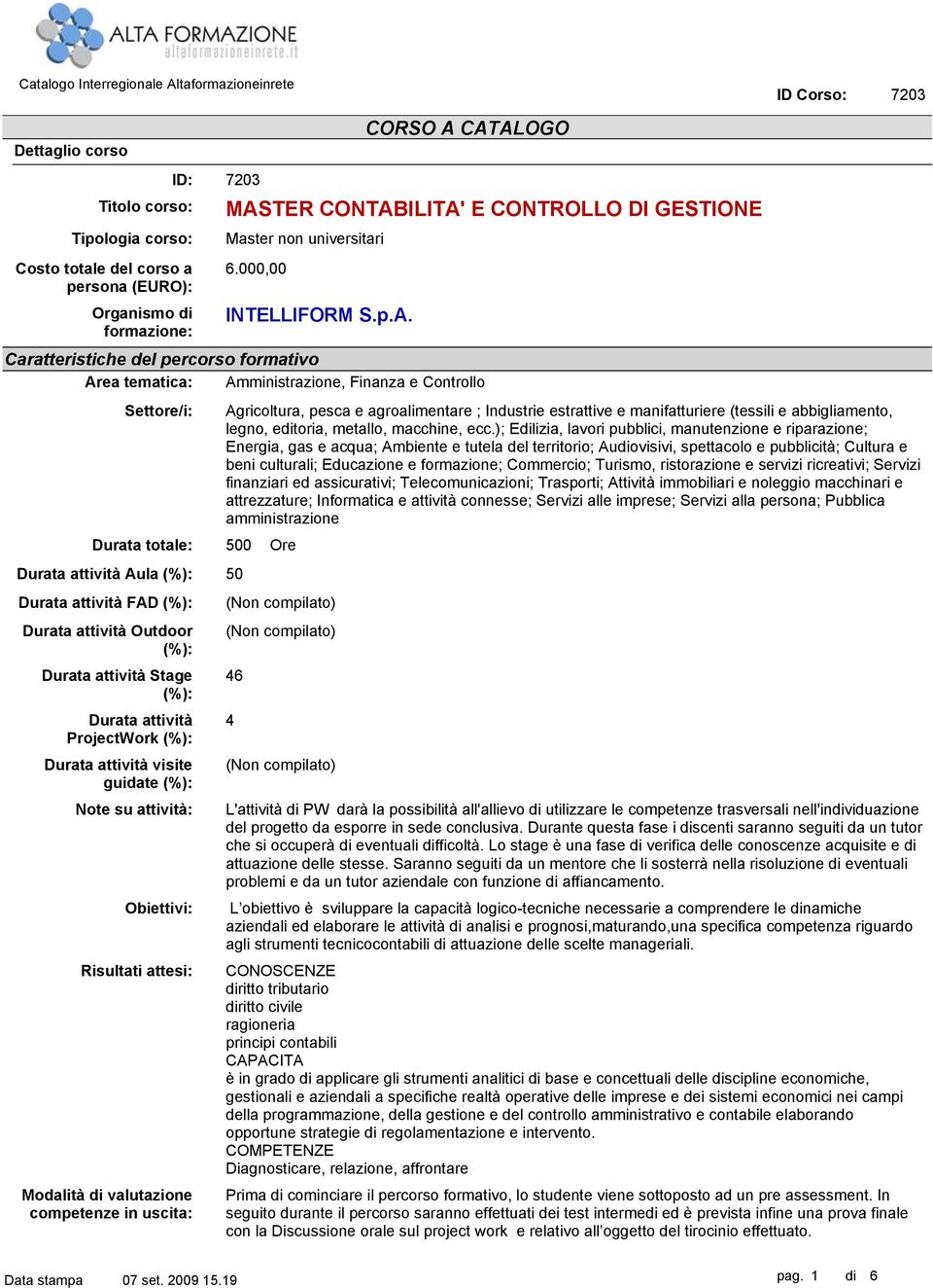 (%): Durata attività Stage (%): Durata attività ProjectWork (%): Durata attività visite guidate (%): Note su attività: Obiettivi: Risultati attesi: Modalità di valutazione competenze in uscita: 6.