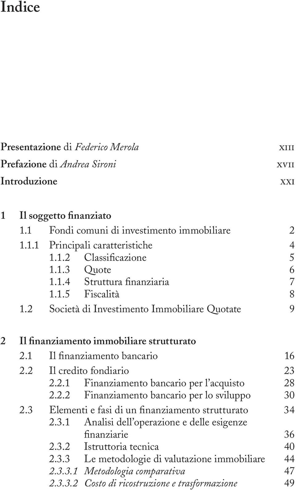 2 Il credito fondiario 23 2.2.1 Finanziamento bancario per l acquisto 28 2.2.2 Finanziamento bancario per lo sviluppo 30 2.3 Elementi e fasi di un finanziamento strutturato 34 2.3.1 Analisi dell operazione e delle esigenze finanziarie 36 2.