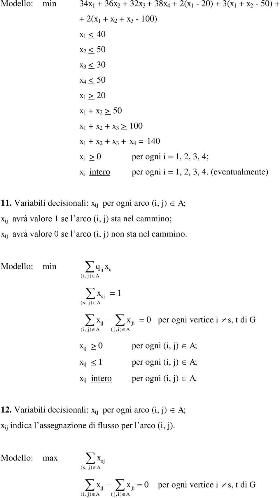 Variabili decisionali: per ogni arco (i, j) A; avrà valore 1 se l arco (i, j) sta nel cammino; avrà valore 0 se l arco (i, j) non sta nel cammino.