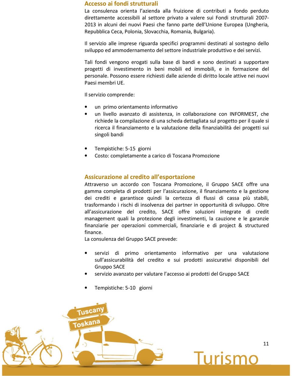 Il servizio alle imprese riguarda specifici programmi destinati al sostegno dello sviluppo ed ammodernamento del settore industriale produttivo e dei servizi.