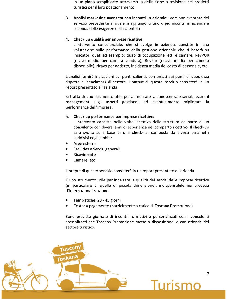 Check up qualità per imprese ricettive L intervento consulenziale, che si svolge in azienda, consiste in una valutazione sulle performance della gestione aziendale che si baserà su indicatori quali