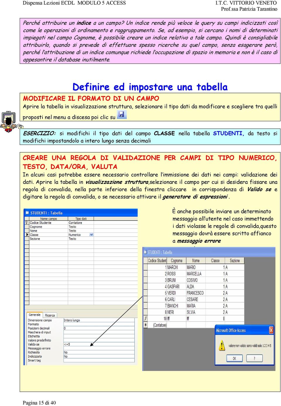 Quindi è consigliabile attribuirlo, quando si prevede di effettuare spesso ricerche su quel campo, senza esagerare però, perché l attribuzione di un indice comunque richiede l occupazione di spazio