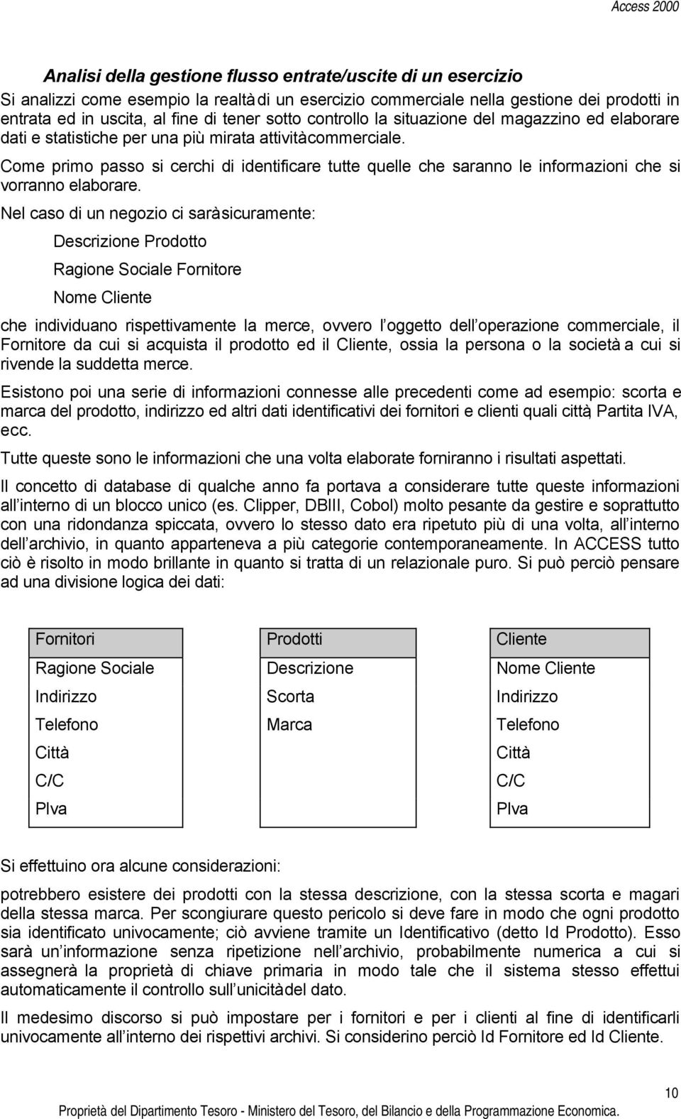 Come primo passo si cerchi di identificare tutte quelle che saranno le informazioni che si vorranno elaborare.