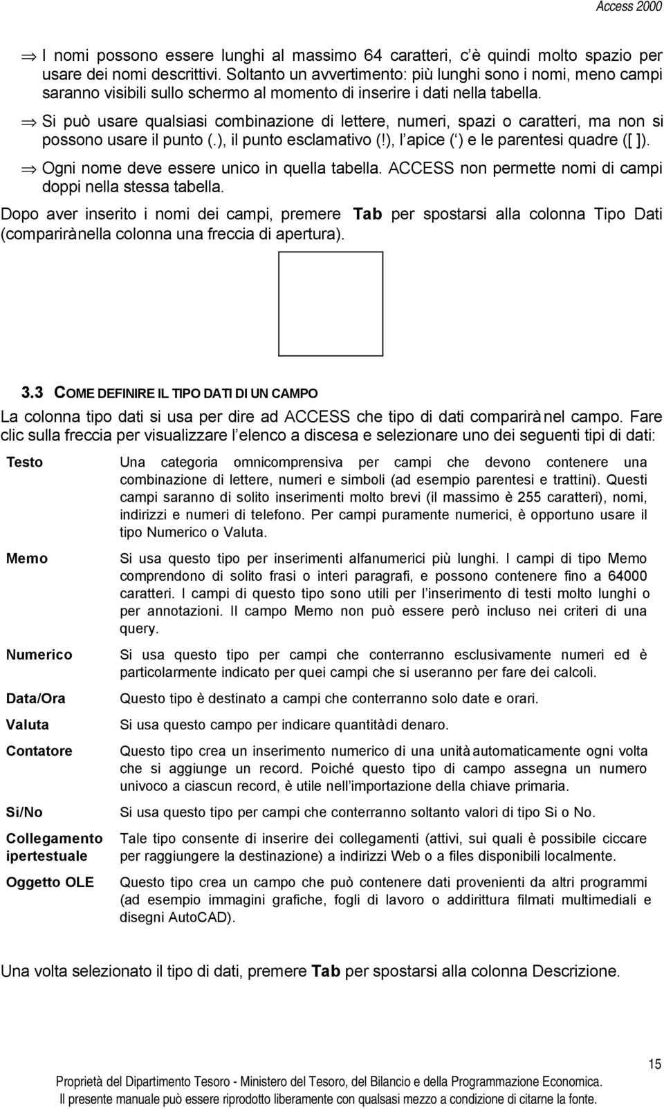 Si può usare qualsiasi combinazione di lettere, numeri, spazi o caratteri, ma non si possono usare il punto (.), il punto esclamativo (!), l apice ( ) e le parentesi quadre ([ ]).