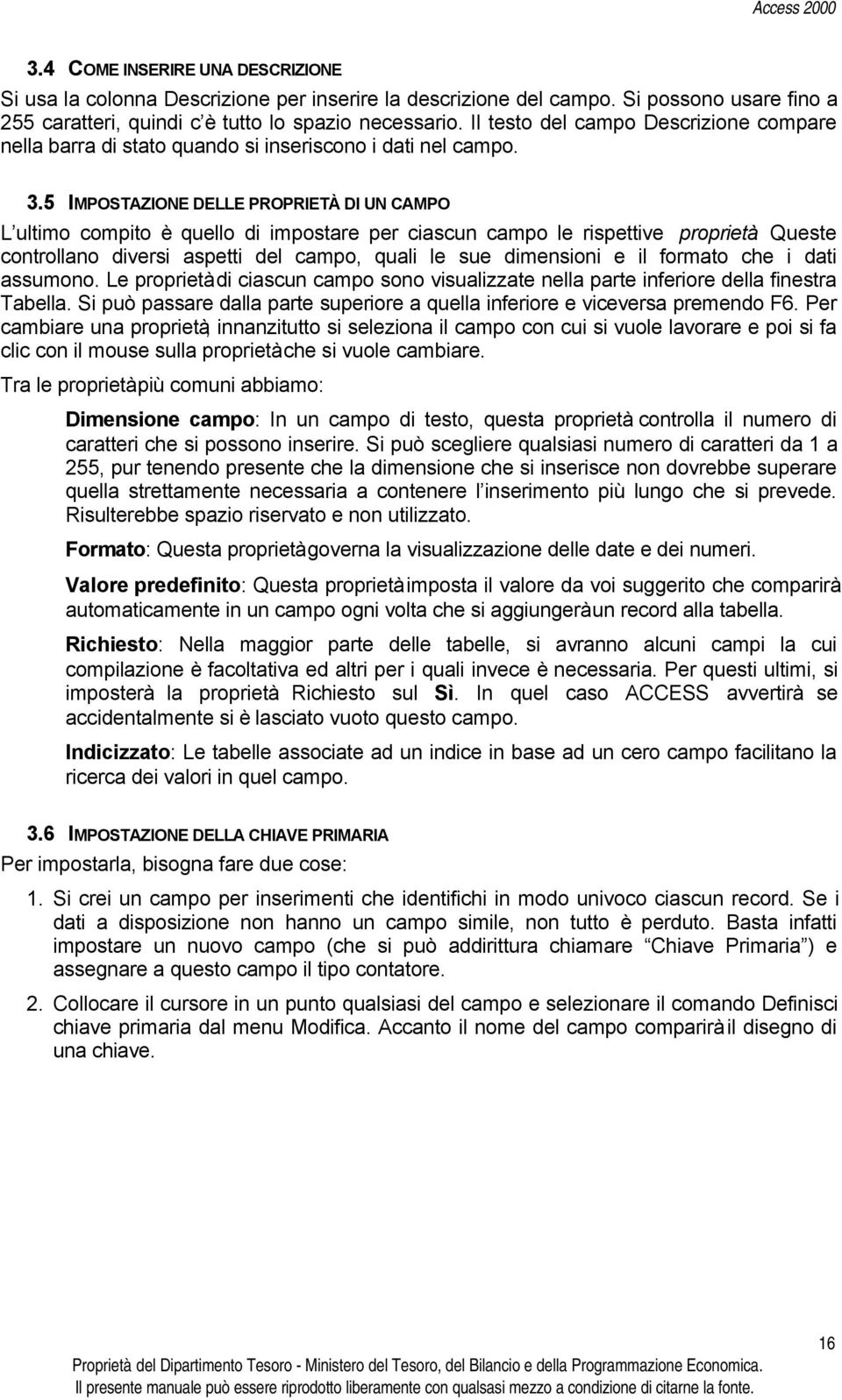 5 IMPOSTAZIONE DELLE PROPRIETÀ DI UN CAMPO L ultimo compito è quello di impostare per ciascun campo le rispettive proprietà.