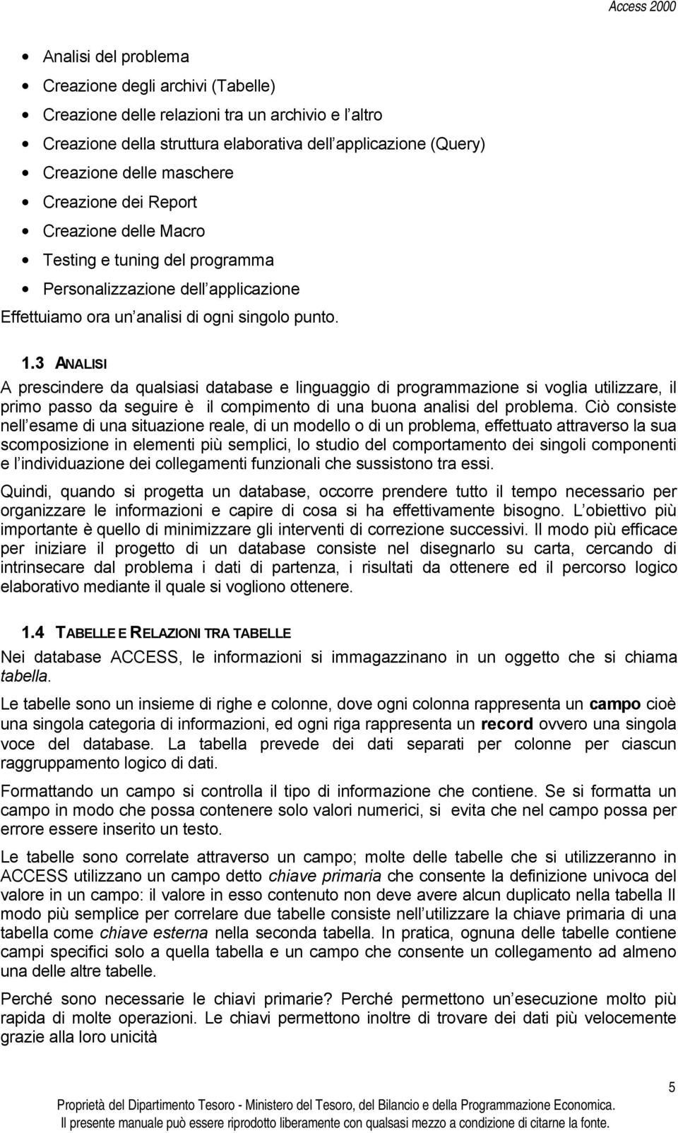 3 ANALISI A prescindere da qualsiasi database e linguaggio di programmazione si voglia utilizzare, il primo passo da seguire è il compimento di una buona analisi del problema.