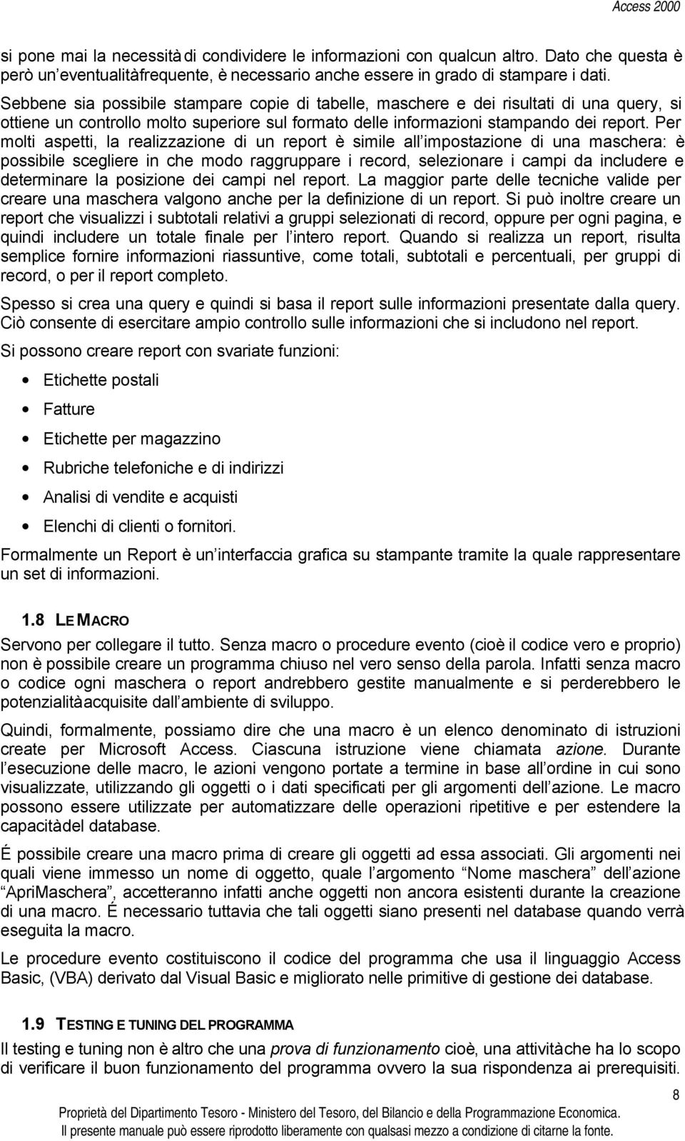 Per molti aspetti, la realizzazione di un report è simile all impostazione di una maschera: è possibile scegliere in che modo raggruppare i record, selezionare i campi da includere e determinare la