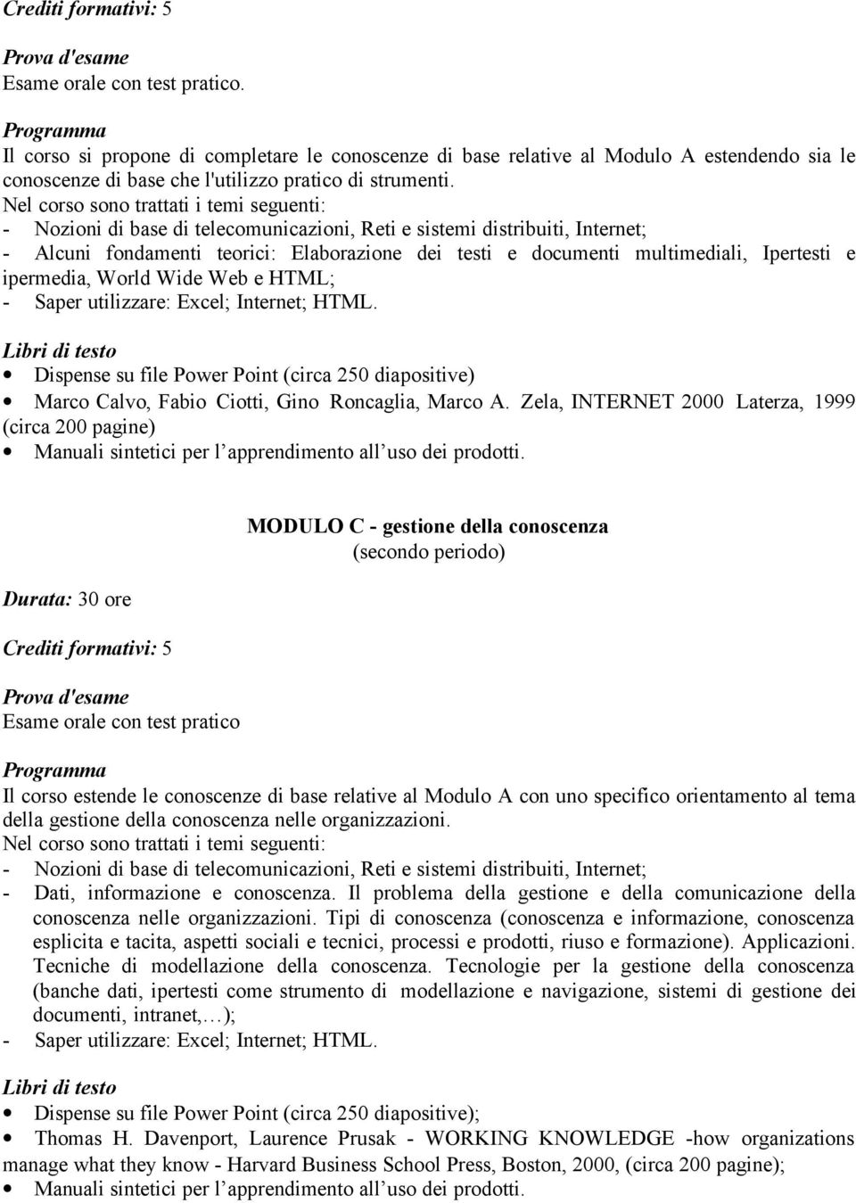 Ipertesti e ipermedia, World Wide Web e HTML; - Saper utilizzare: Excel; Internet; HTML. Dispense su file Power Point (circa 250 diapositive) Marco Calvo, Fabio Ciotti, Gino Roncaglia, Marco A.