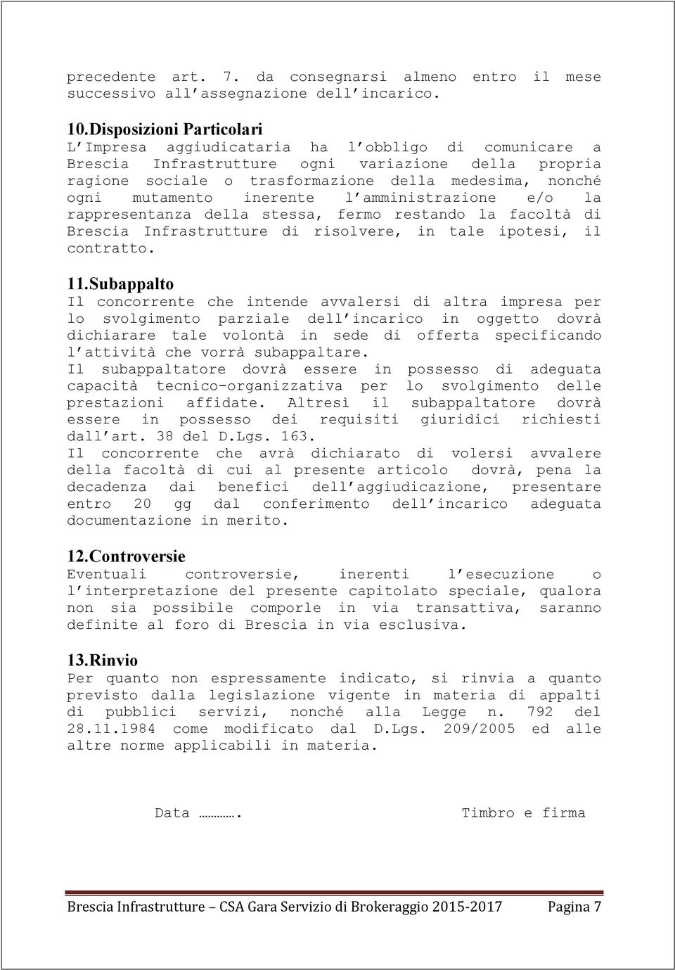 mutamento inerente l amministrazione e/o la rappresentanza della stessa, fermo restando la facoltà di Brescia Infrastrutture di risolvere, in tale ipotesi, il contratto. 11.