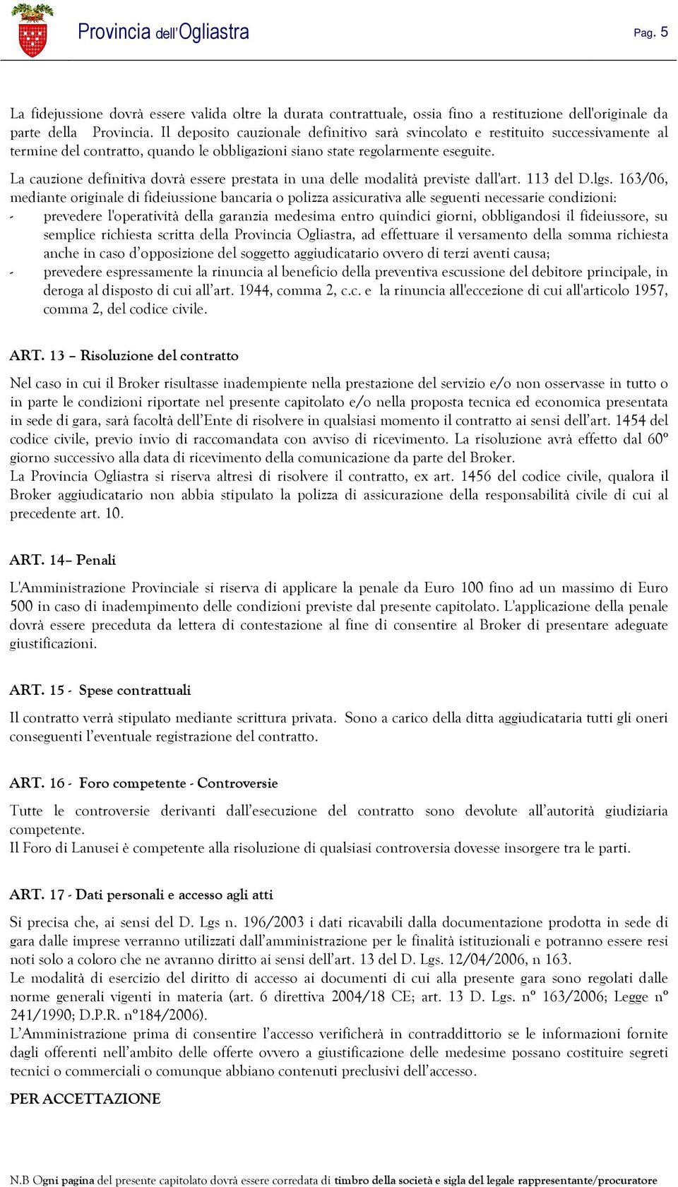 La cauzione definitiva dovrà essere prestata in una delle modalità previste dall'art. 113 del D.lgs.