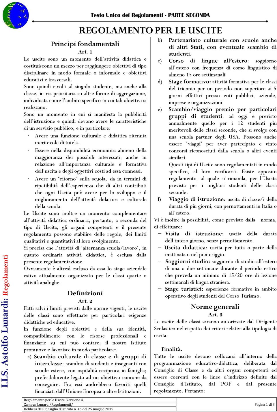 Sono quindi rivolti al singolo studente, ma anche alla classe, in via prioritaria su altre forme di aggregazione, individuata come l ambito specifico in cui tali obiettivi si realizzano.