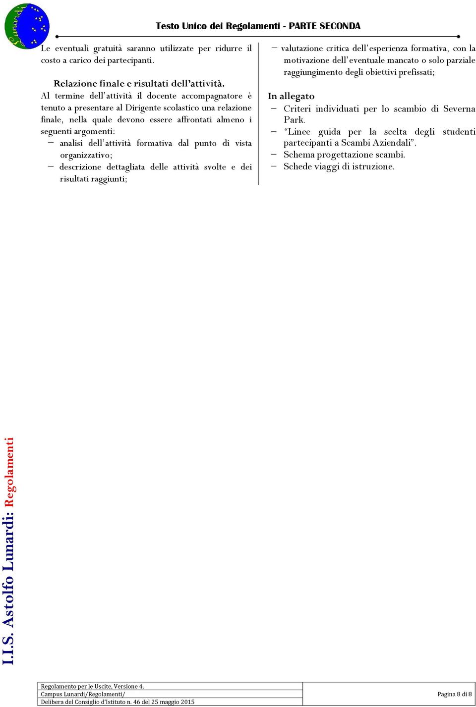 attività formativa dal punto di vista organizzativo; descrizione dettagliata delle attività svolte e dei risultati raggiunti; valutazione critica dell esperienza formativa, con la motivazione dell