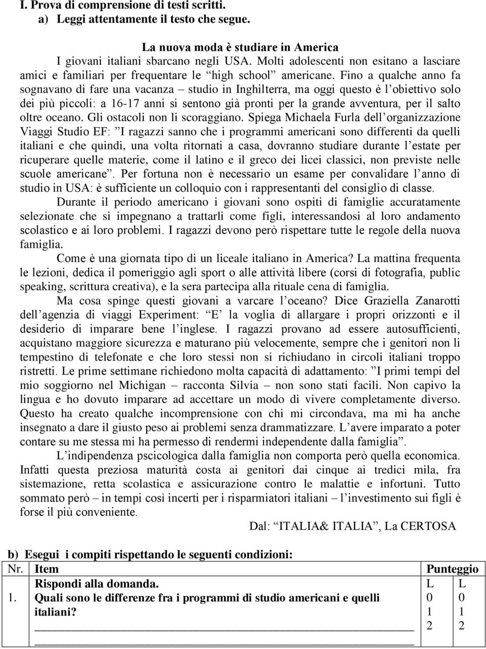 Fino a qualche anno fa sognavano di fare una vacanza studio in Inghilterra, ma oggi questo è l obiettivo solo dei più piccoli: a - anni si sentono già pronti per la grande avventura, per il salto