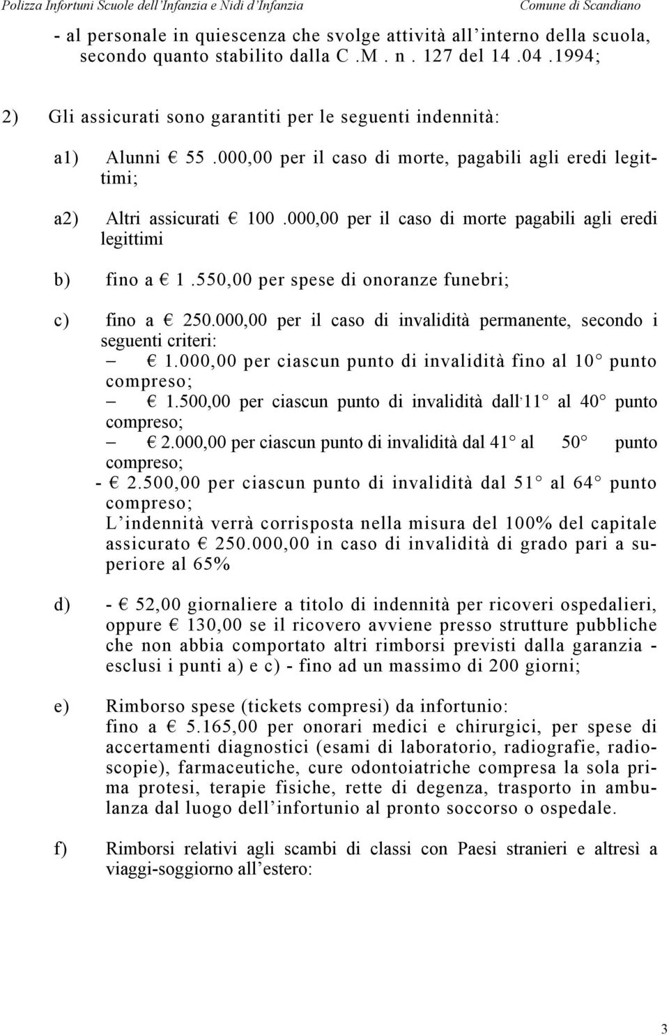 000,00 per il caso di morte pagabili agli eredi legittimi b) fino a 1.550,00 per spese di onoranze funebri; c) fino a 250.000,00 per il caso di invalidità permanente, secondo i seguenti criteri: 1.