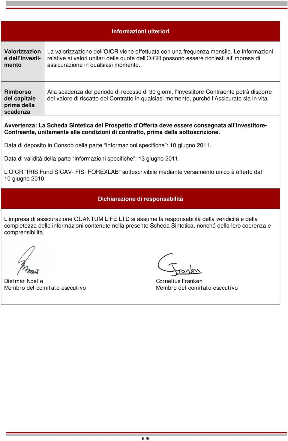 Rimborso del capitale prima della scadenza Alla scadenza del periodo di recesso di 30 giorni, l Investitore-Contraente potrà disporre del valore di riscatto del Contratto in qualsiasi momento, purché