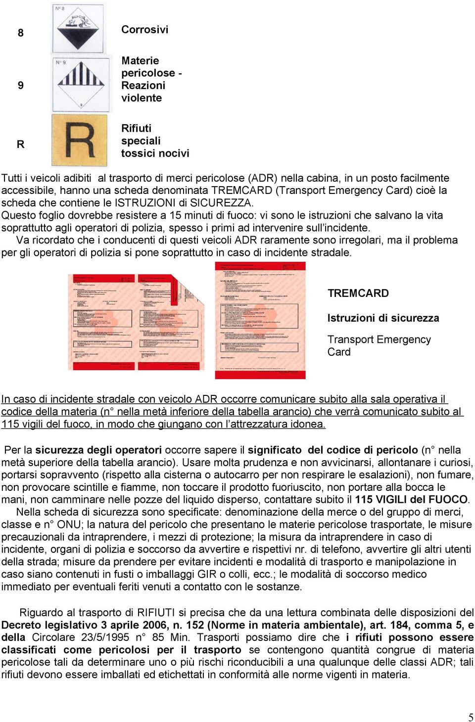 Questo foglio dovrebbe resistere a 15 minuti di fuoco: vi sono le istruzioni che salvano la vita soprattutto agli operatori di polizia, spesso i primi ad intervenire sull incidente.