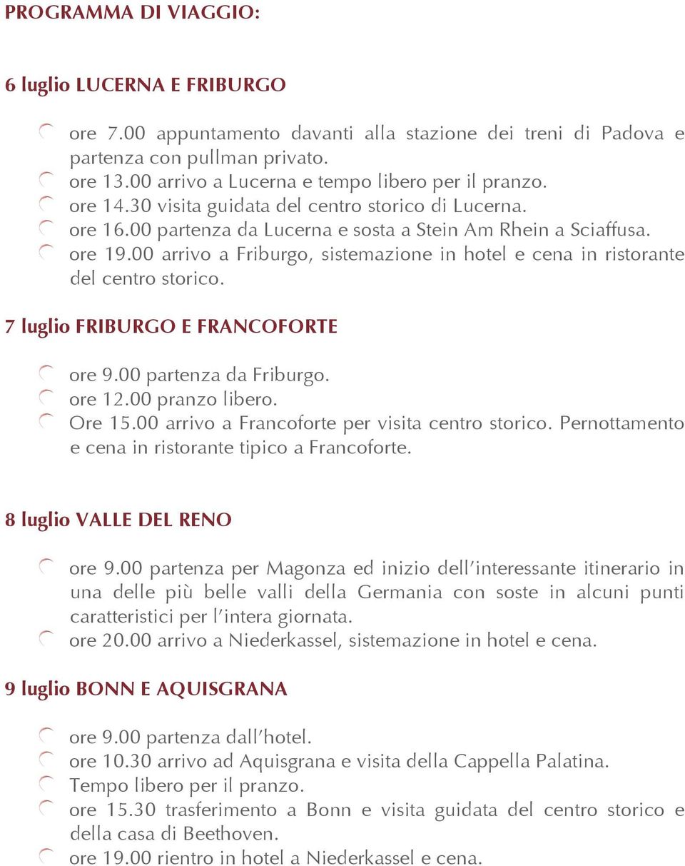 00 arrivo a Friburgo, sistemazione in hotel e cena in ristorante del centro storico. 7 luglio FRIBURGO E FRANCOFORTE ore 9.00 partenza da Friburgo. ore 12.00 pranzo libero. Ore 15.