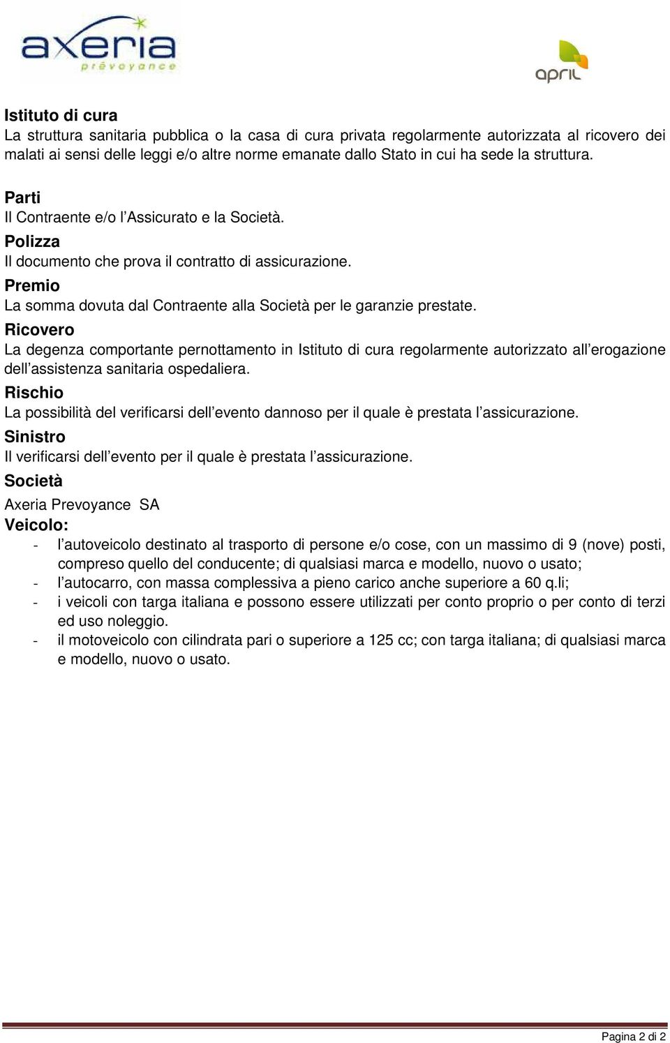 Ricovero La degenza comportante pernottamento in Istituto di cura regolarmente autorizzato all erogazione dell assistenza sanitaria ospedaliera.