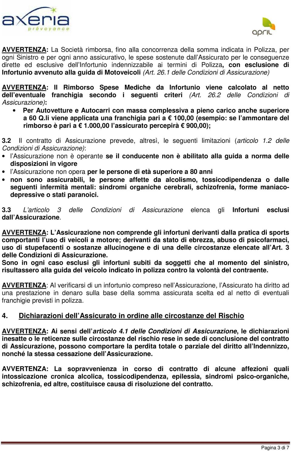 1 delle Condizioni di Assicurazione) AVVERTENZA: Il Rimborso Spese Mediche da Infortunio viene calcolato al netto dell eventuale franchigia secondo i seguenti criteri (Art. 26.