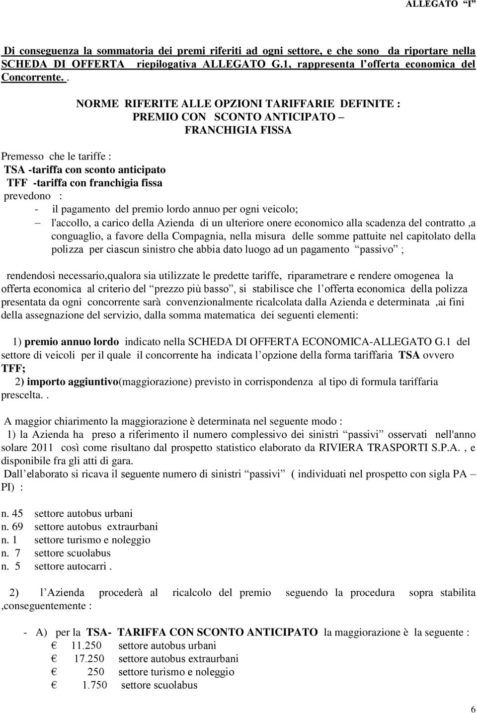 prevedono : - il pagamento del premio lordo annuo per ogni veicolo; l'accollo, a carico della Azienda di un ulteriore onere economico alla scadenza del contratto,a conguaglio, a favore della