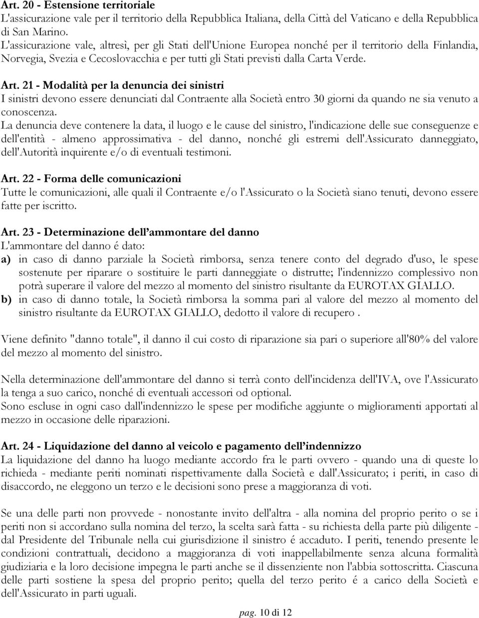 21 - Modalità per la denuncia dei sinistri I sinistri devono essere denunciati dal Contraente alla Società entro 30 giorni da quando ne sia venuto a conoscenza.