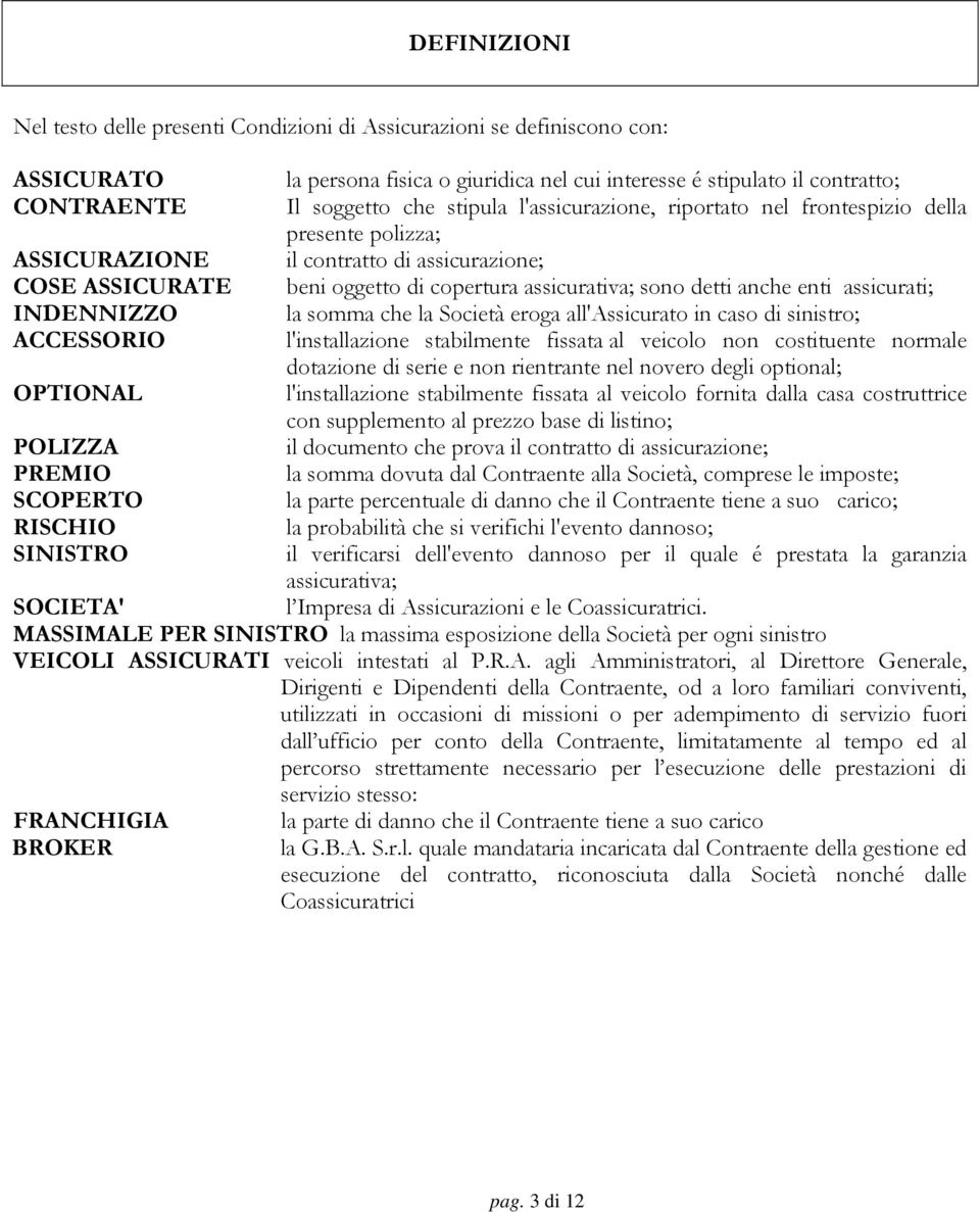 assicurati; INDENNIZZO la somma che la Società eroga all'assicurato in caso di sinistro; ACCESSORIO l'installazione stabilmente fissata al veicolo non costituente normale dotazione di serie e non