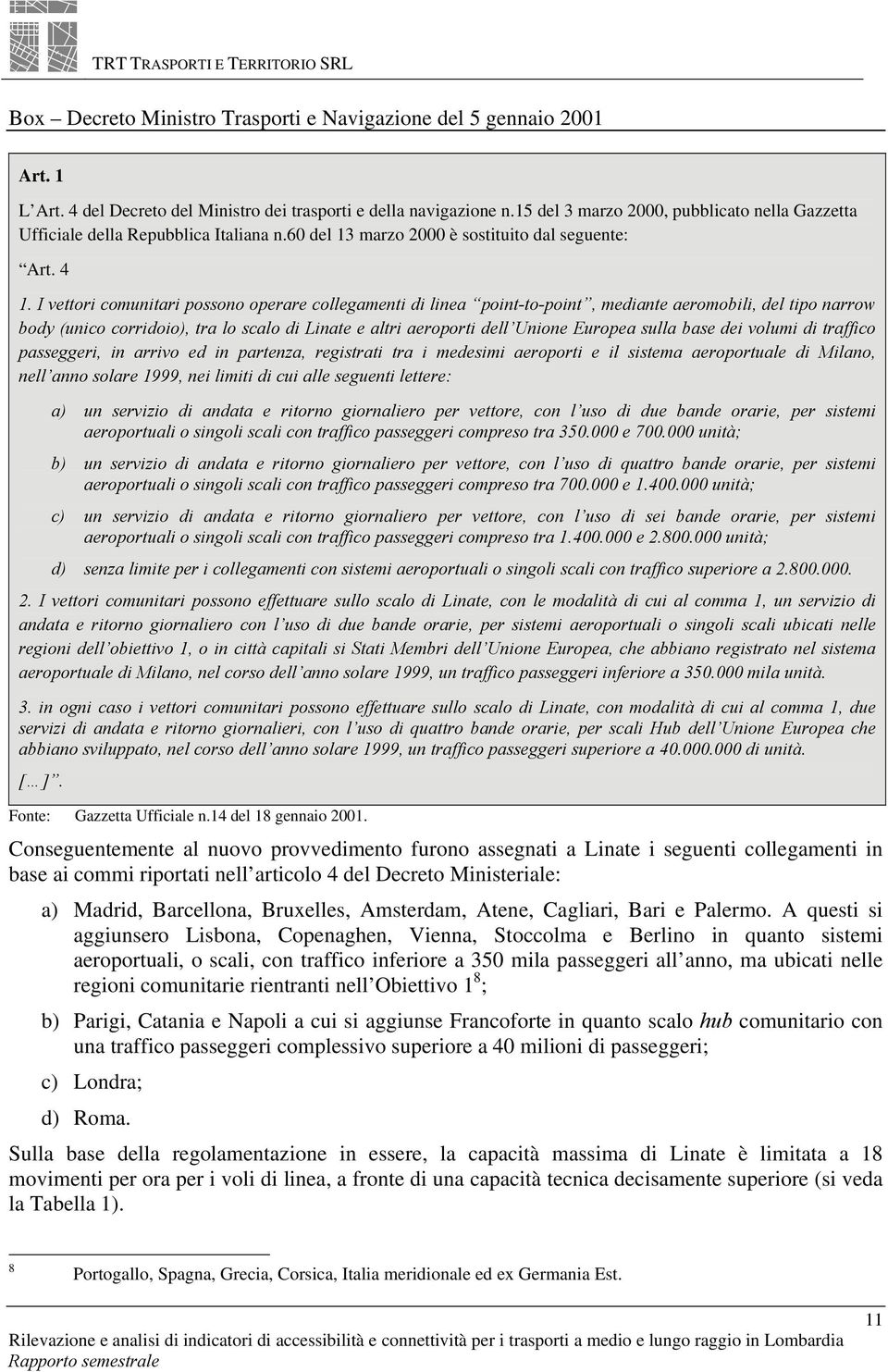 I vettori comunitari possono operare collegamenti di linea point-to-point, mediante aeromobili, del tipo narrow body (unico corridoio), tra lo scalo di Linate e altri aeroporti dell Unione Europea