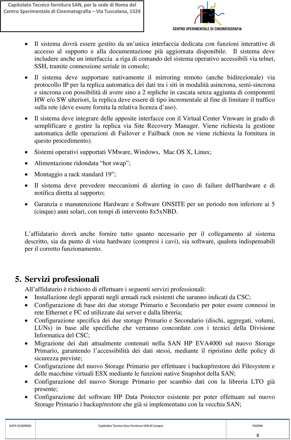 mirroring remoto (anche bidirezionale) via protocollo IP per la replica automatica dei dati tra i siti in modalità asincrona, semi-sincrona e sincrona con possibilità di avere sino a 2 repliche in