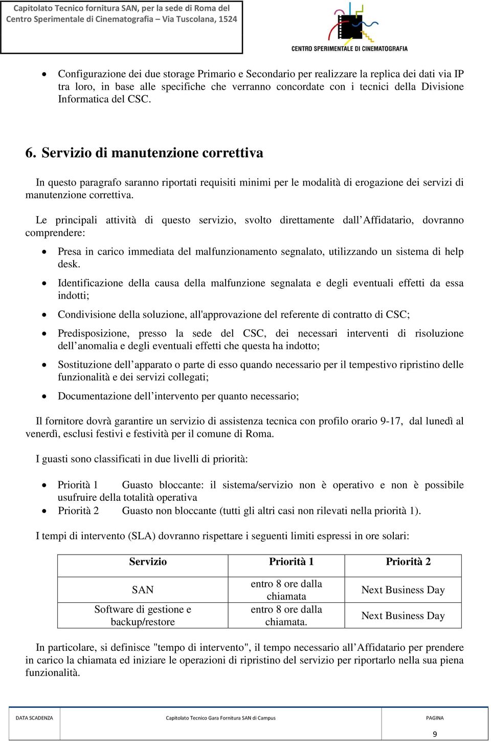 Le principali attività di questo servizio, svolto direttamente dall Affidatario, dovranno comprendere: Presa in carico immediata del malfunzionamento segnalato, utilizzando un sistema di help desk.