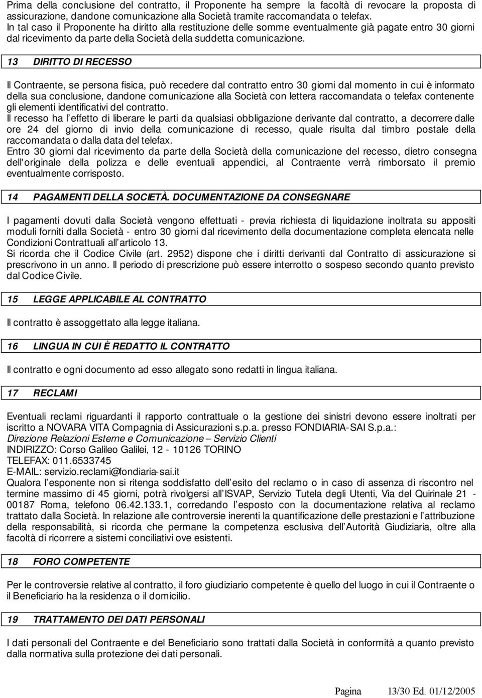 13 DIRITTO DI RECESSO Il Contraente, se persona fisica, può recedere dal contratto entro 30 giorni dal momento in cui è informato della sua conclusione, dandone comunicazione alla Società con lettera