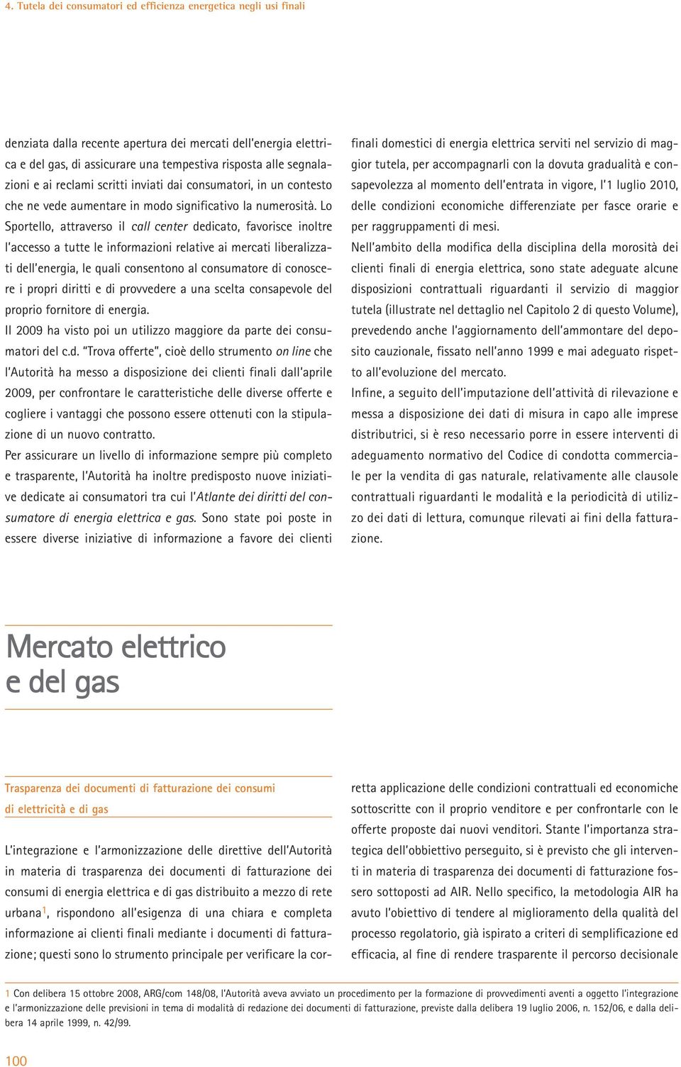 Lo Sportello, attraverso il call center dedicato, favorisce inoltre l accesso a tutte le informazioni relative ai mercati liberalizzati dell energia, le quali consentono al consumatore di conoscere i