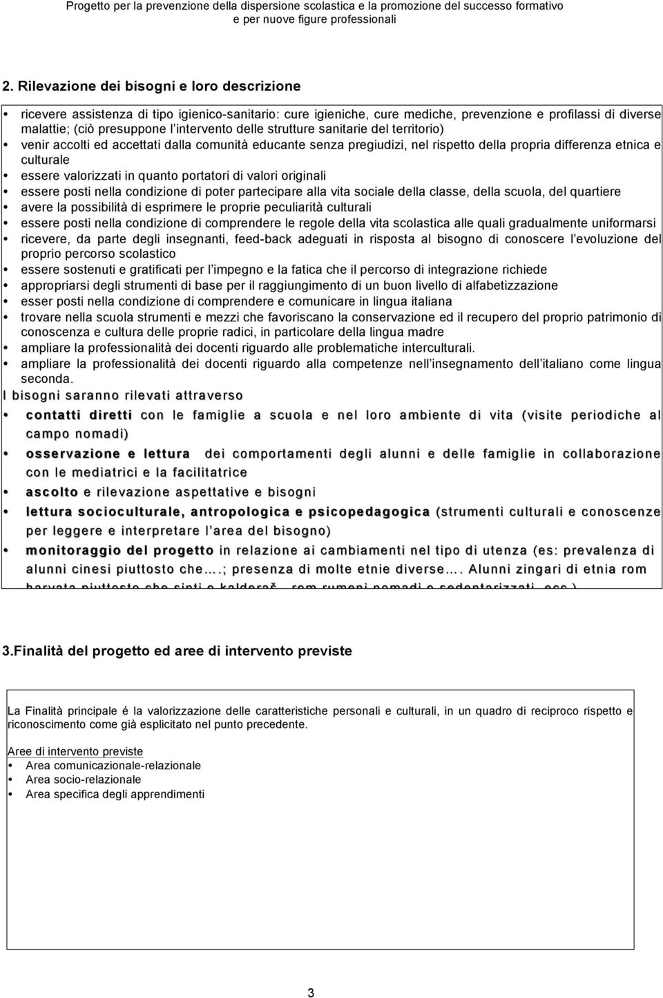 portatori di valori originali essere posti nella condizione di poter partecipare alla vita sociale della classe, della scuola, del quartiere avere la possibilità di esprimere le proprie peculiarità