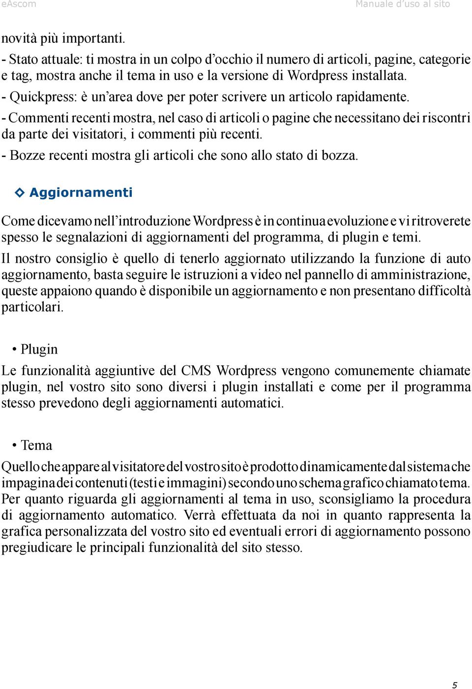 - Commenti recenti mostra, nel caso di articoli o pagine che necessitano dei riscontri da parte dei visitatori, i commenti più recenti.