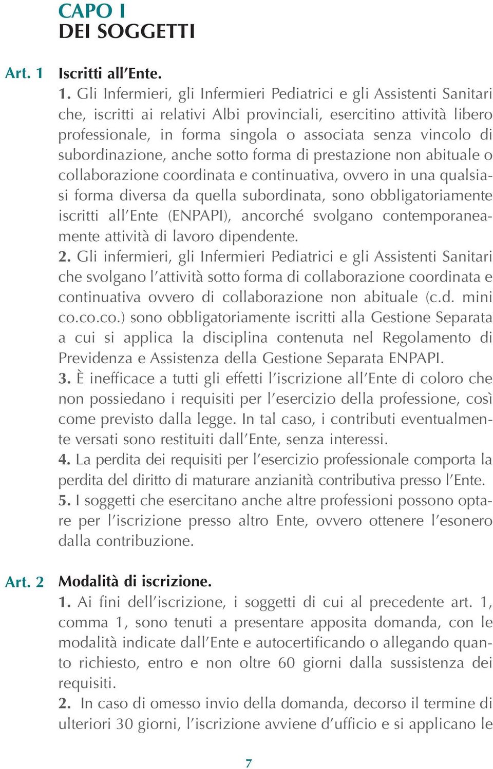 Gli Infermieri, gli Infermieri Pediatrici e gli Assistenti Sanitari che, iscritti ai relativi Albi provinciali, esercitino attività libero professionale, in forma singola o associata senza vincolo di