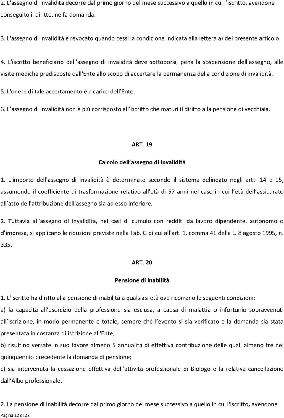 L'iscritto beneficiario dell'assegno di invalidità deve sottoporsi, pena la sospensione dell assegno, alle visite mediche predisposte dall'ente allo scopo di accertare la permanenza della condizione