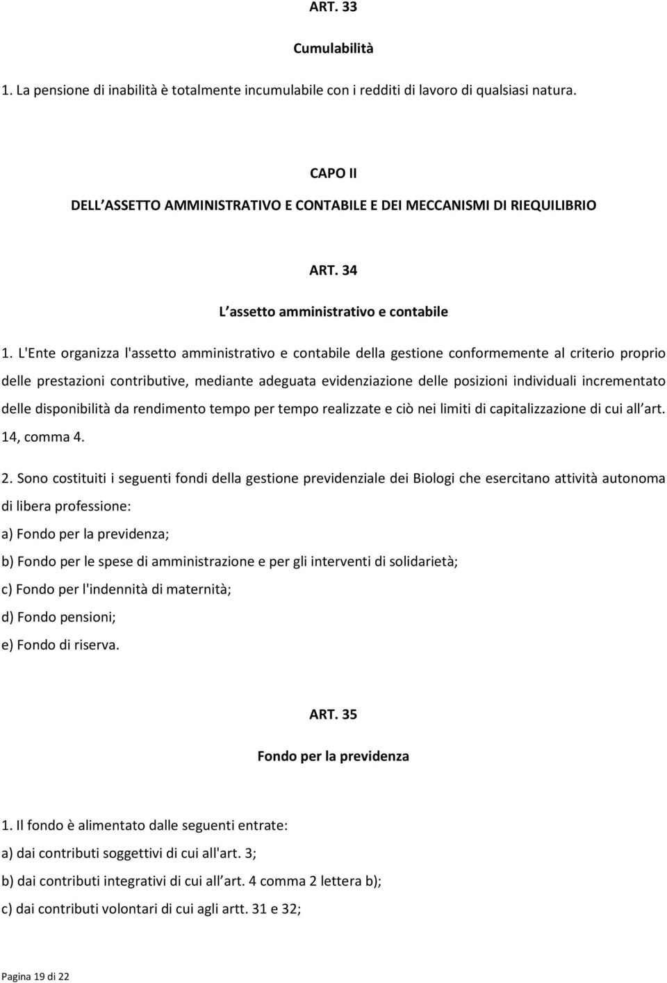 L'Ente organizza l'assetto amministrativo e contabile della gestione conformemente al criterio proprio delle prestazioni contributive, mediante adeguata evidenziazione delle posizioni individuali