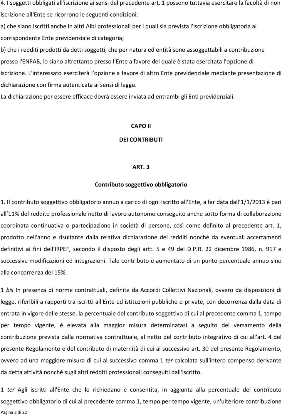 obbligatoria al corrispondente Ente previdenziale di categoria; b) che i redditi prodotti da detti soggetti, che per natura ed entità sono assoggettabili a contribuzione presso l'enpab, lo siano