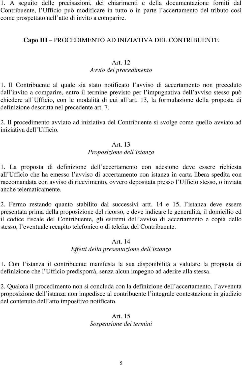 Il Contribuente al quale sia stato notificato l avviso di accertamento non preceduto dall invito a comparire, entro il termine previsto per l impugnativa dell avviso stesso può chiedere all Ufficio,