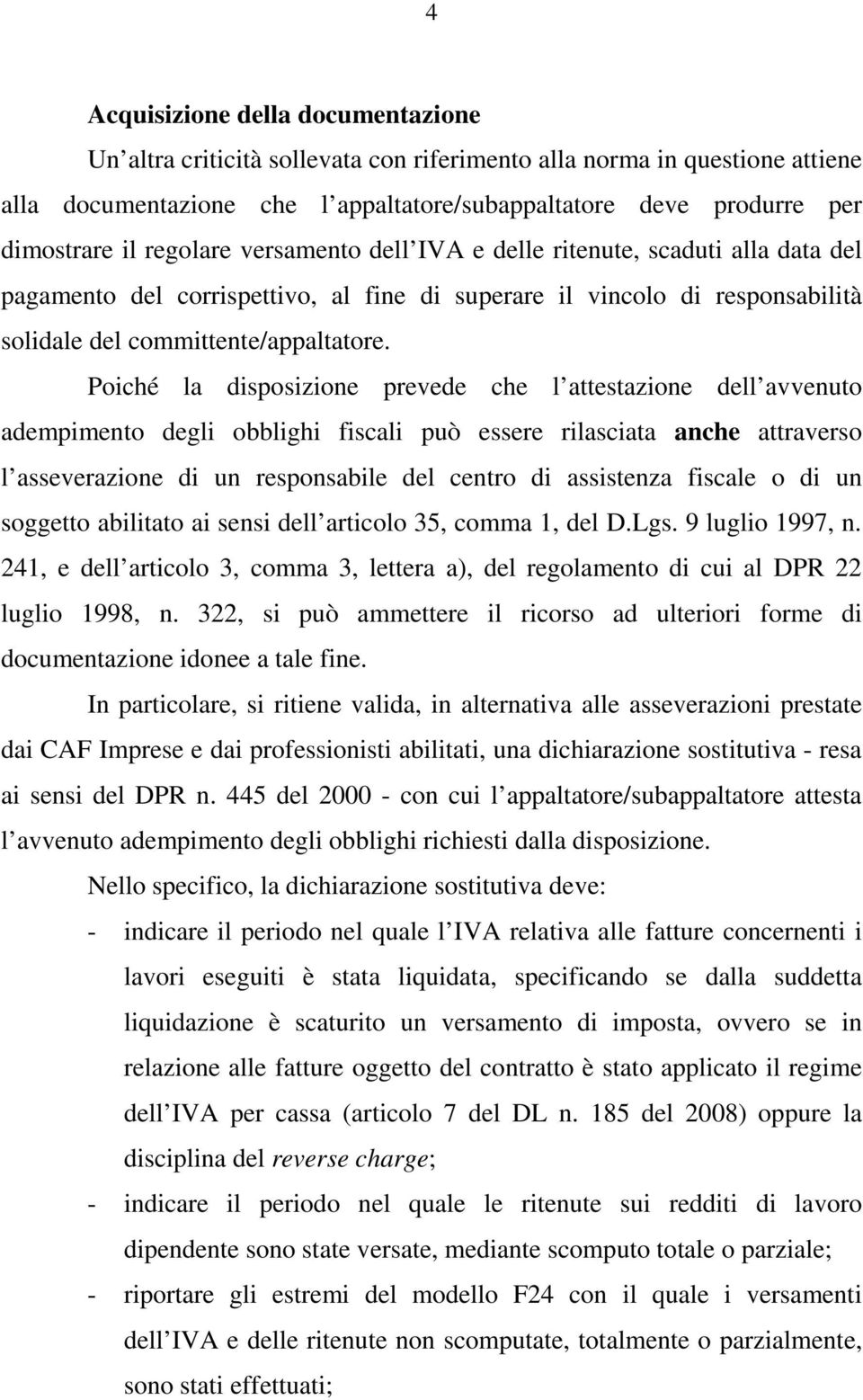 Poiché la disposizione prevede che l attestazione dell avvenuto adempimento degli obblighi fiscali può essere rilasciata anche attraverso l asseverazione di un responsabile del centro di assistenza