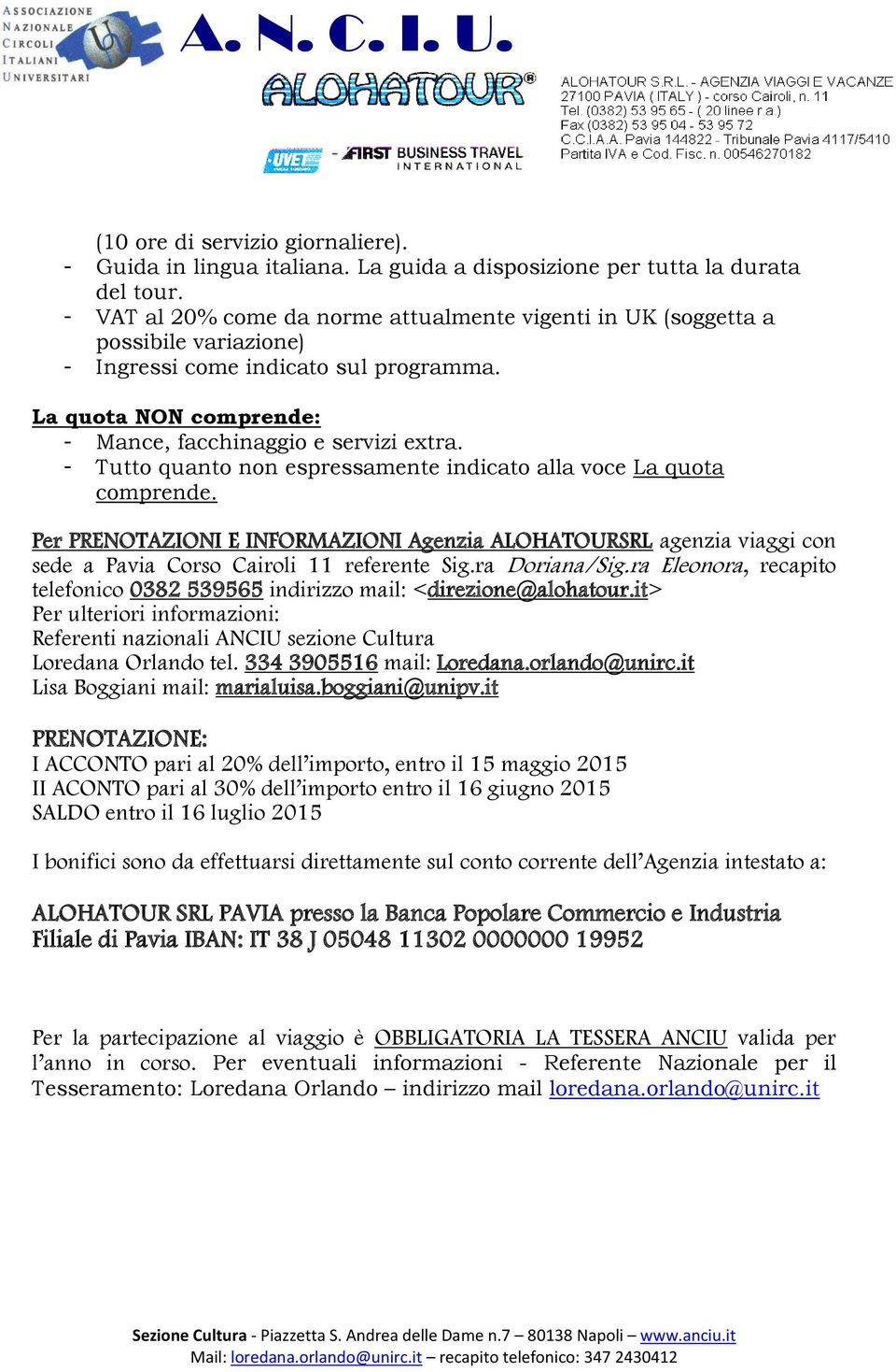 - Tutto quanto non espressamente indicato alla voce La quota comprende. Per PRENOTAZIONI E INFORMAZIONI Agenzia ALOHATOURSRL agenzia viaggi con sede a Pavia Corso Cairoli 11 referente Sig.