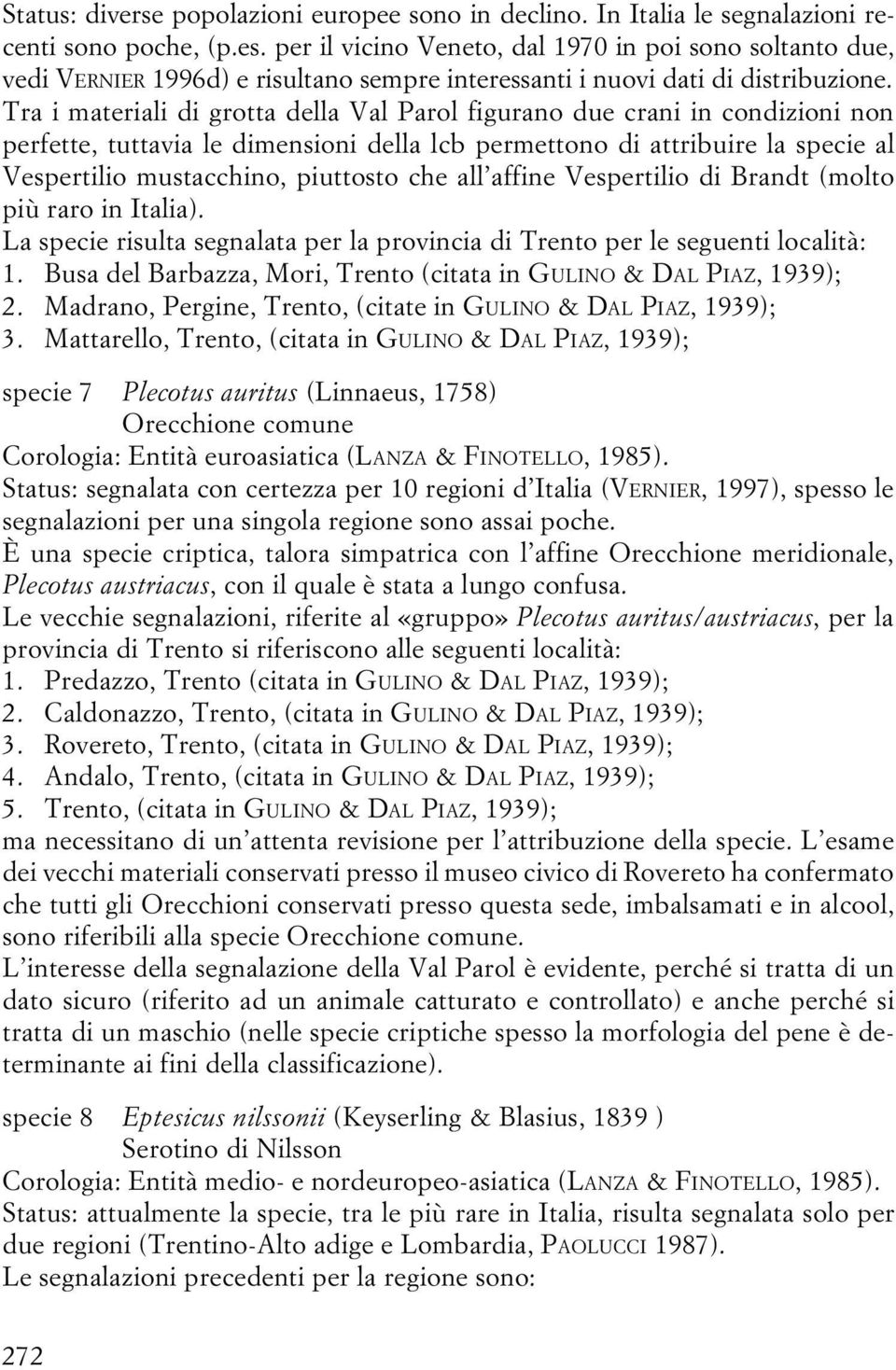 Tra i materiali di grotta della Val Parol figurano due crani in condizioni non perfette, tuttavia le dimensioni della lcb permettono di attribuire la specie al Vespertilio mustacchino, piuttosto che