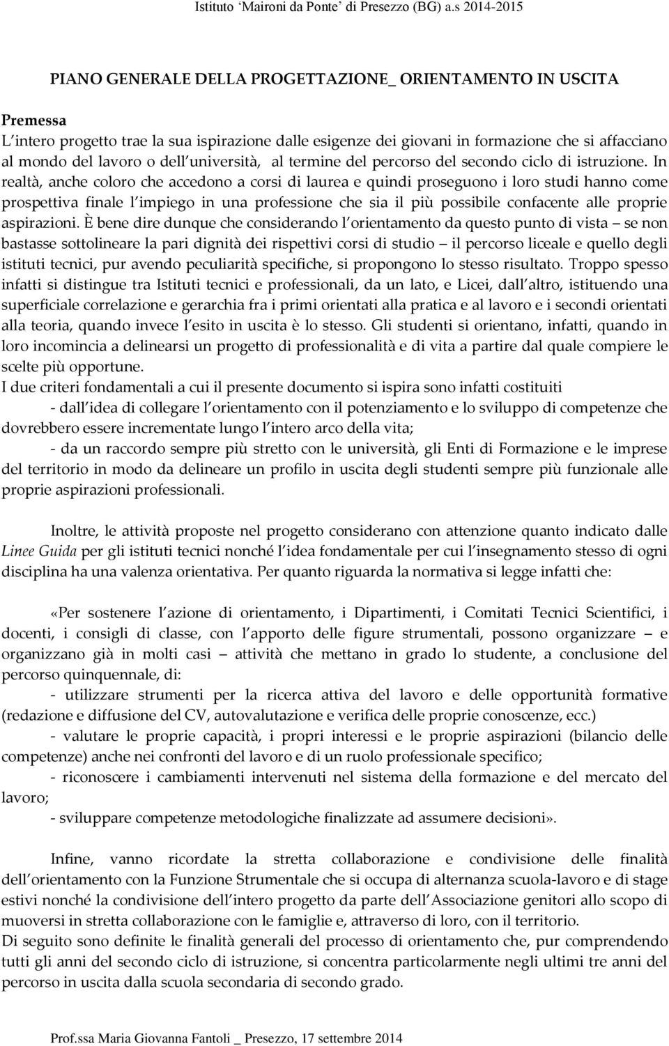 In realtà, anche coloro che accedono a corsi di laurea e quindi proseguono i loro studi hanno come prospettiva finale l impiego in una professione che sia il più possibile confacente alle proprie