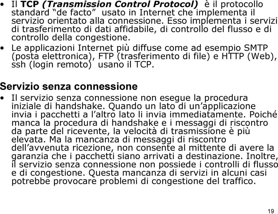 Le applicazioni Internet più diffuse come ad esempio SMTP (posta elettronica), FTP (trasferimento di file) e HTTP (Web), ssh (login remoto) usano il TCP.