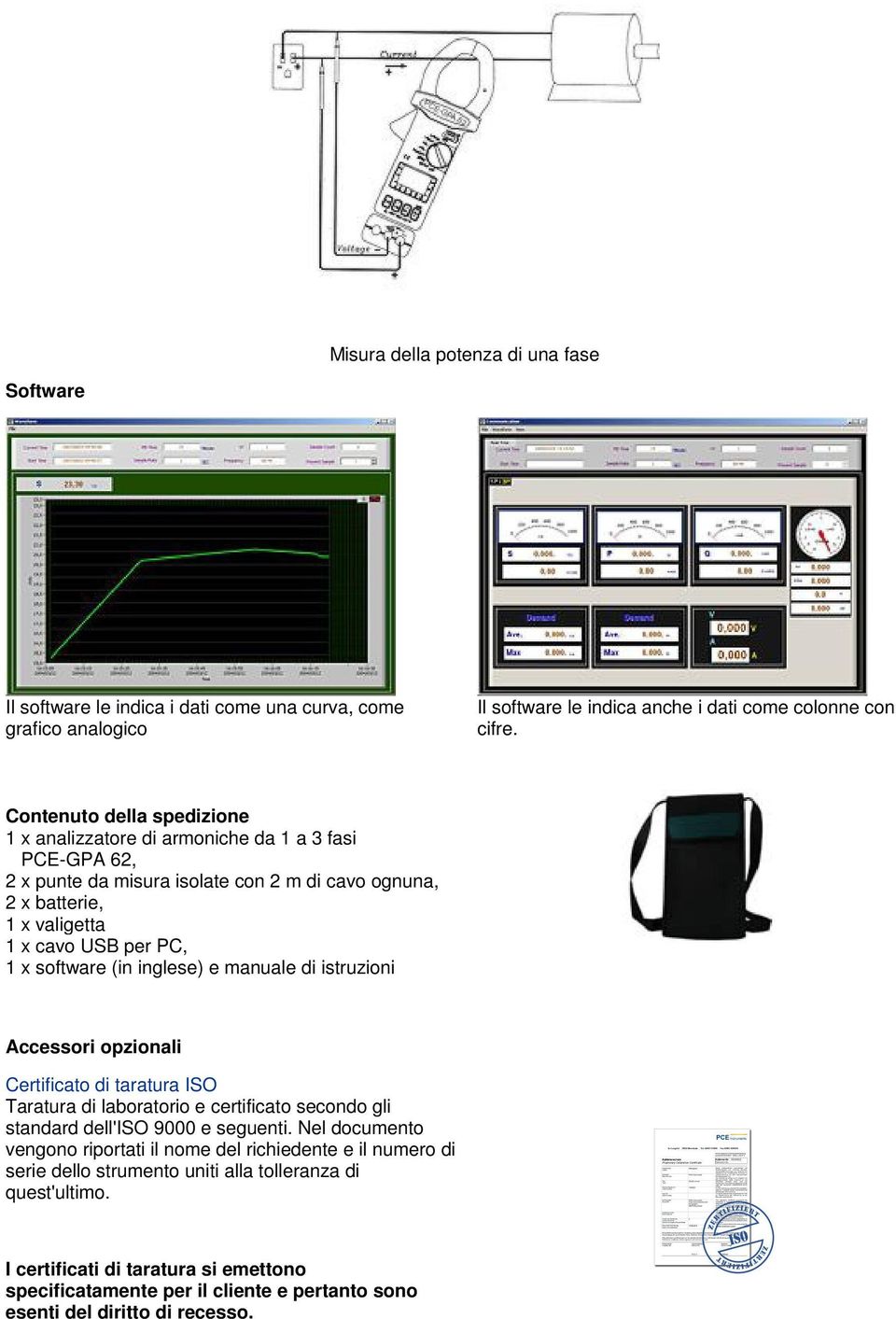 software (in inglese) e manuale di istruzioni Accessori opzionali Certificato di taratura ISO Taratura di laboratorio e certificato secondo gli standard dell'iso 9000 e seguenti.