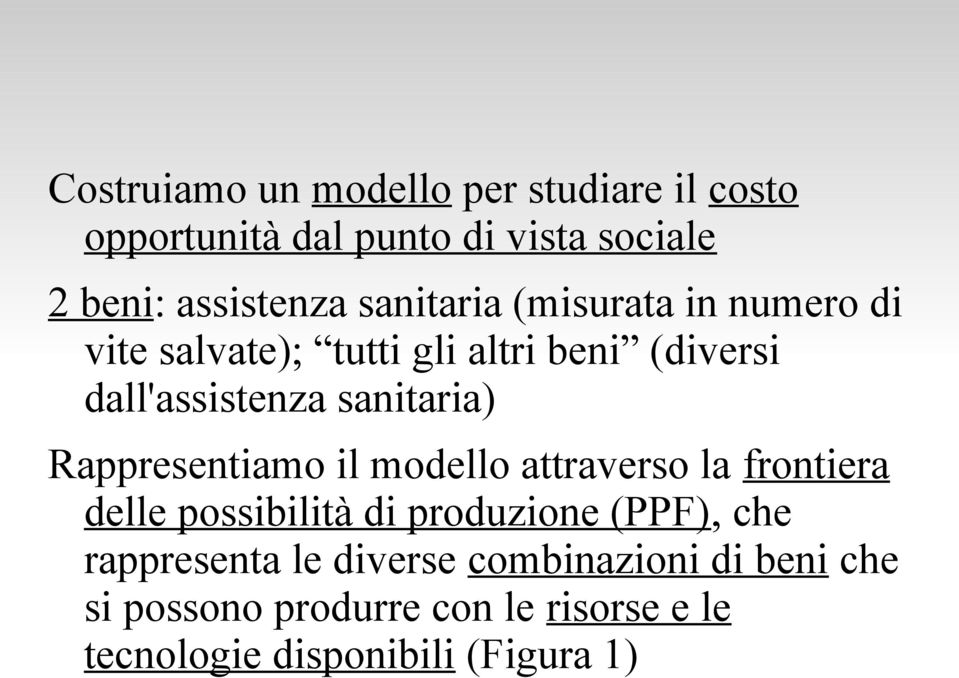 Rappresentiamo il modello attraverso la frontiera delle possibilità di produzione (PPF), che rappresenta