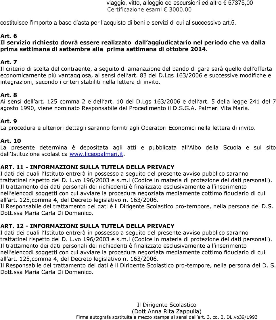 7 Il criterio di scelta del contraente, a seguito di amanazione del bando di gara sarà quello dell offerta economicamente più vantaggiosa, ai sensi dell art. 83 del D.