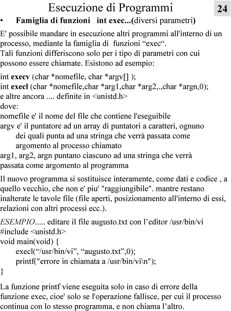 Esistono ad esempio: int execv (char *nomefile, char *argv[] ); int execl (char *nomefile,char *arg1,char *arg2,.,char *argn,0); e altre ancora... definite in <unistd.
