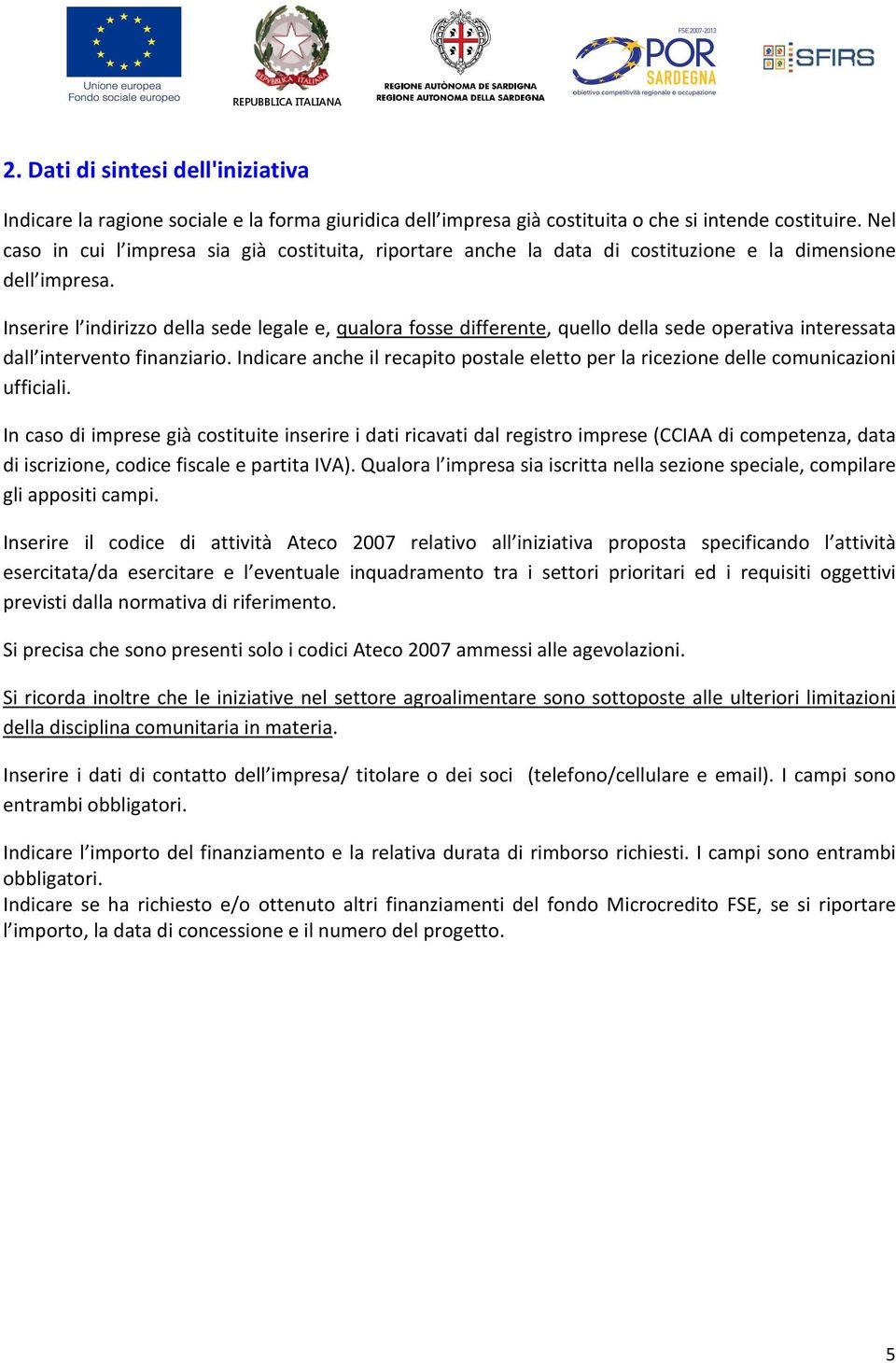 Inserire l indirizzo della sede legale e, qualora fosse differente, quello della sede operativa interessata dall intervento finanziario.